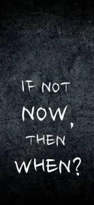 If Not Now, then When?