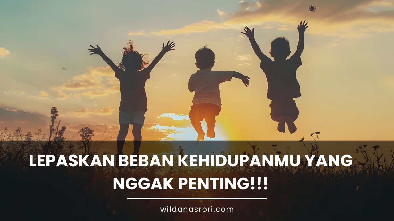 Lepaskan Beban Kehidupanmu yang Nggak Penting!!!