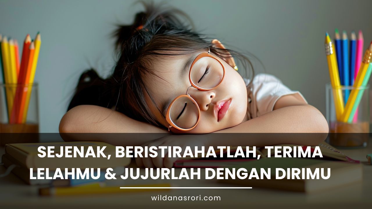 Sejenak, Beristirahatlah, Terima Lelahmu & Jujurlah dengan Dirimu